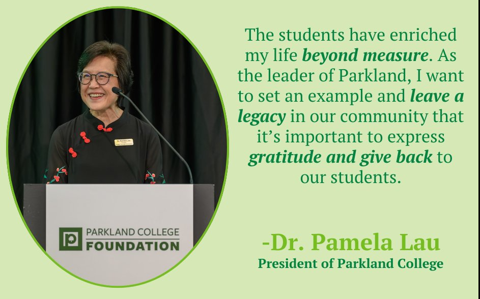 Dr. Pamela Lau speaking at a podium with the Parkland College Foundation logo. Beside her, text reads: “The students have enriched my life beyond measure. As the leader of Parkland, I want to set an example and leave a legacy in our community that it’s important to express gratitude and give back to our students. – Dr. Pamela Lau, President of Parkland College.”